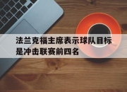开云体育APP下载-法兰克福主席表示球队目标是冲击联赛前四名的简单介绍